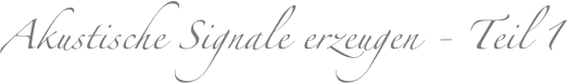 Akustische Signale erzeugen - Teil 1