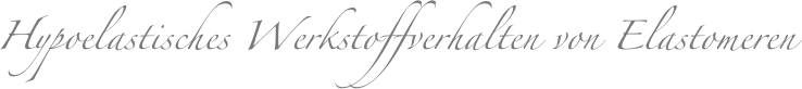 Hypoelastisches Werkstoffverhalten von Elastomeren