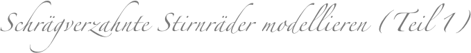 Schrägverzahnte Stirnräder modellieren (Teil 1)